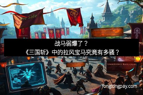 战马弱爆了？《三国斩》中的拉风宝马究竟有多骚？
